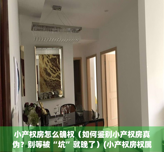 小产权房怎么确权（如何鉴别小产权房真伪？别等被“坑”就晚了）(小产权房权属怎么证明)