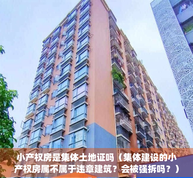 小产权房是集体土地证吗（集体建设的小产权房属不属于违章建筑？会被强拆吗？）