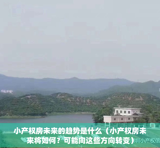 小产权房未来的趋势是什么（小产权房未来将如何？可能向这些方向转变）