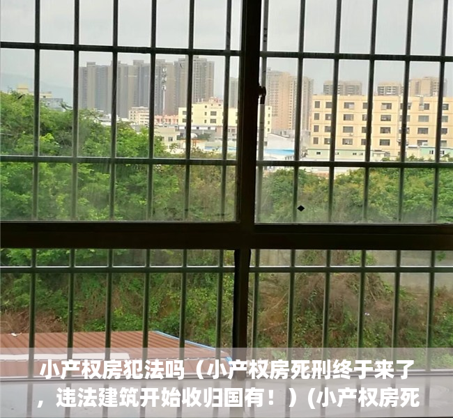 小产权房犯法吗（小产权房死刑终于来了，违法建筑开始收归国有！）(小产权房死刑 谣言)