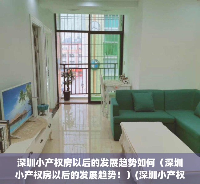 深圳小产权房以后的发展趋势如何（深圳小产权房以后的发展趋势！）(深圳小产权房价格涨幅)