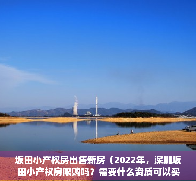 坂田小产权房出售新房（2022年，深圳坂田小产权房限购吗？需要什么资质可以买？）