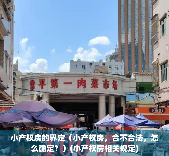 小产权房的界定（小产权房，合不合法，怎么确定？）(小产权房相关规定)