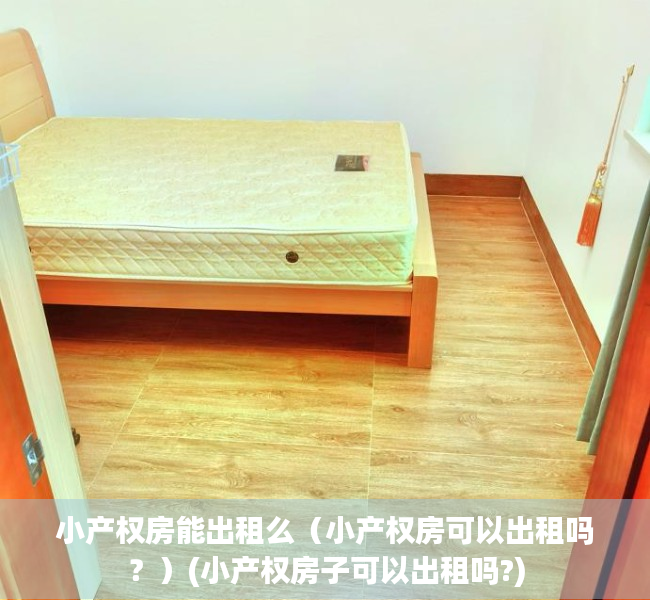 小产权房能出租么（小产权房可以出租吗？）(小产权房子可以出租吗?)