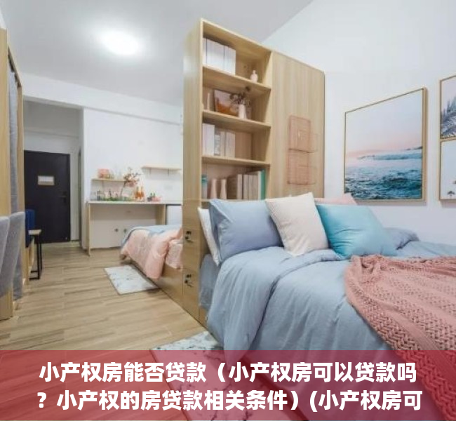 小产权房能否贷款（小产权房可以贷款吗？小产权的房贷款相关条件）(小产权房可以贷款不)