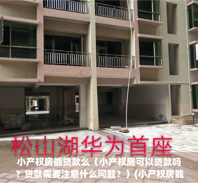 小产权房能贷款么（小产权房可以贷款吗？贷款需要注意什么问题？）(小产权房能办贷款吗?)