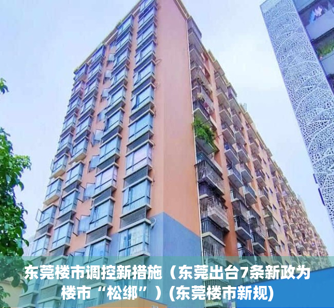 东莞楼市调控新措施（东莞出台7条新政为楼市“松绑”）(东莞楼市新规)