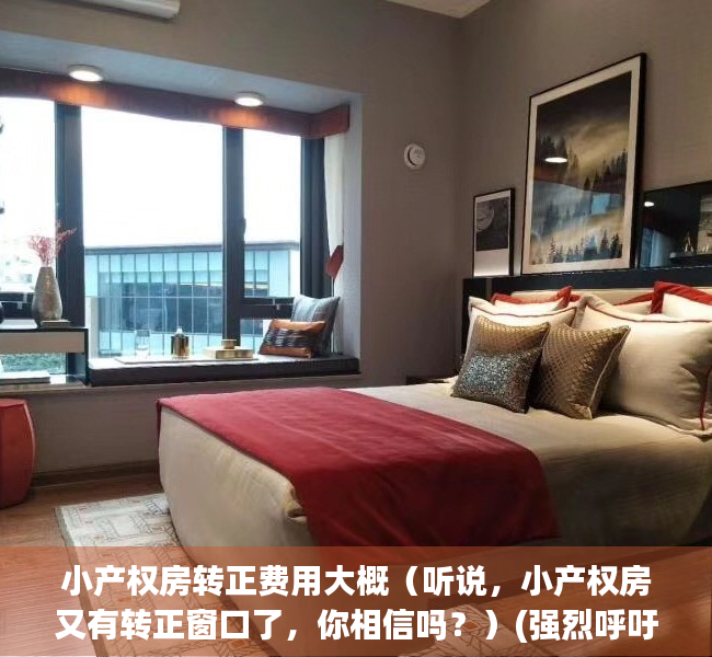 小产权房转正费用大概（听说，小产权房又有转正窗口了，你相信吗？）(强烈呼吁小产权房转正)