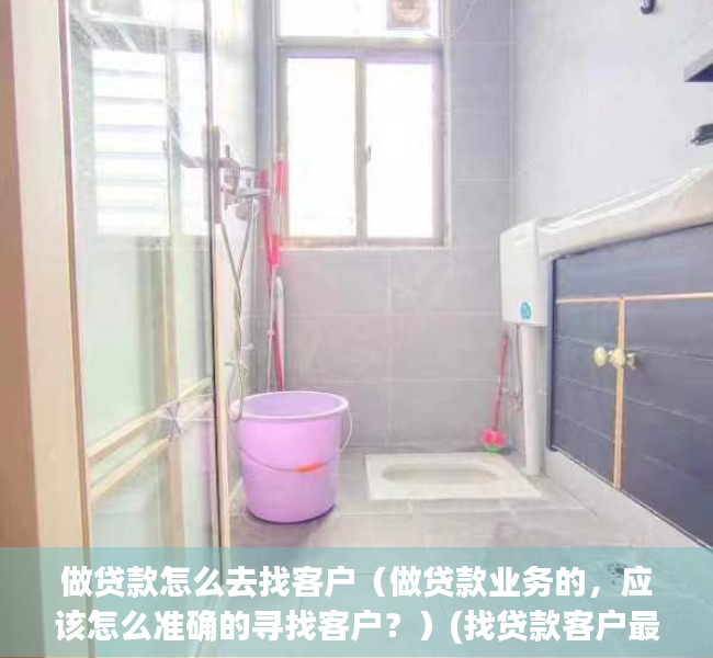 做贷款怎么去找客户（做贷款业务的，应该怎么准确的寻找客户？）(找贷款客户最好的方法)