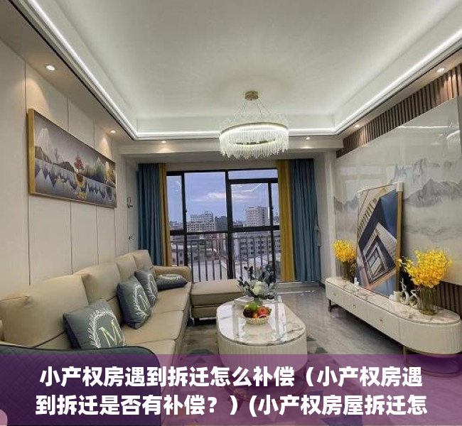 小产权房遇到拆迁怎么补偿（小产权房遇到拆迁是否有补偿？）(小产权房屋拆迁怎么办)