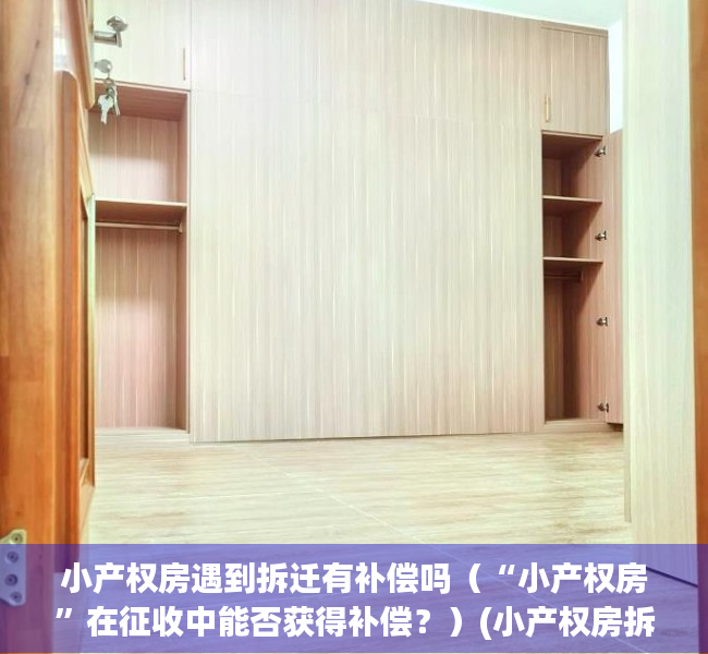 小产权房遇到拆迁有补偿吗（“小产权房”在征收中能否获得补偿？）(小产权房拆迁会赔吗)