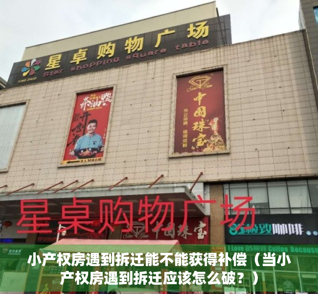小产权房遇到拆迁能不能获得补偿（当小产权房遇到拆迁应该怎么破？）