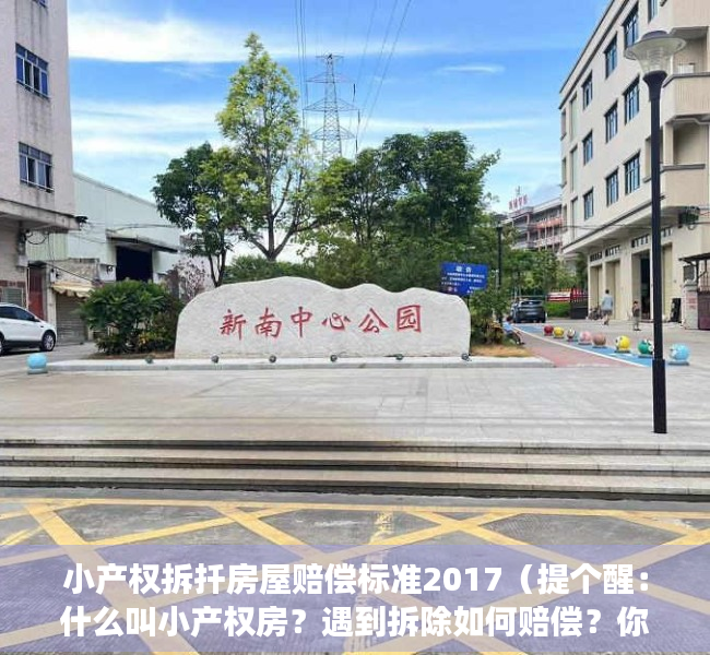 小产权拆扦房屋赔偿标准2017（提个醒：什么叫小产权房？遇到拆除如何赔偿？你了解吗？）
