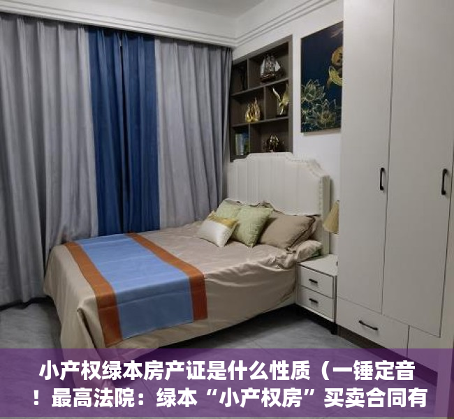 小产权绿本房产证是什么性质（一锤定音！最高法院：绿本“小产权房”买卖合同有效！）