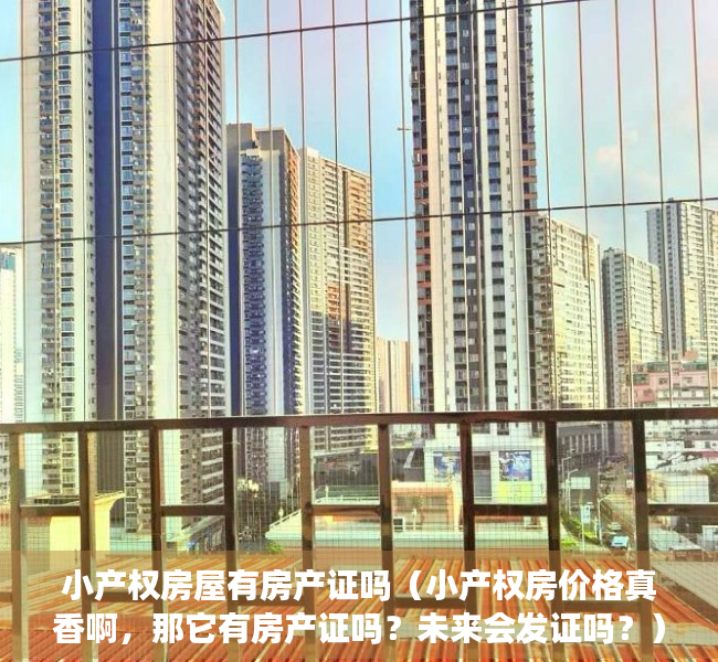 小产权房屋有房产证吗（小产权房价格真香啊，那它有房产证吗？未来会发证吗？）