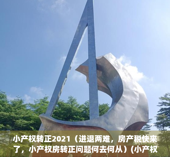小产权转正2021（进退两难，房产税快来了，小产权房转正问题何去何从）(小产权房转正要交多少钱)