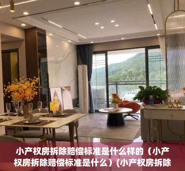 小产权房拆除赔偿标准是什么样的（小产权房拆除赔偿标准是什么）(小产权房拆除一般赔付多少钱)