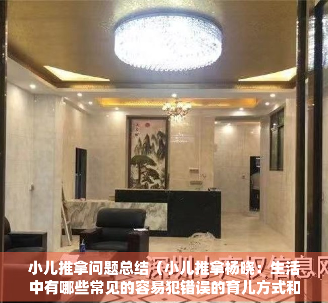 小儿推拿问题总结（小儿推拿杨晓：生活中有哪些常见的容易犯错误的育儿方式和误区？）