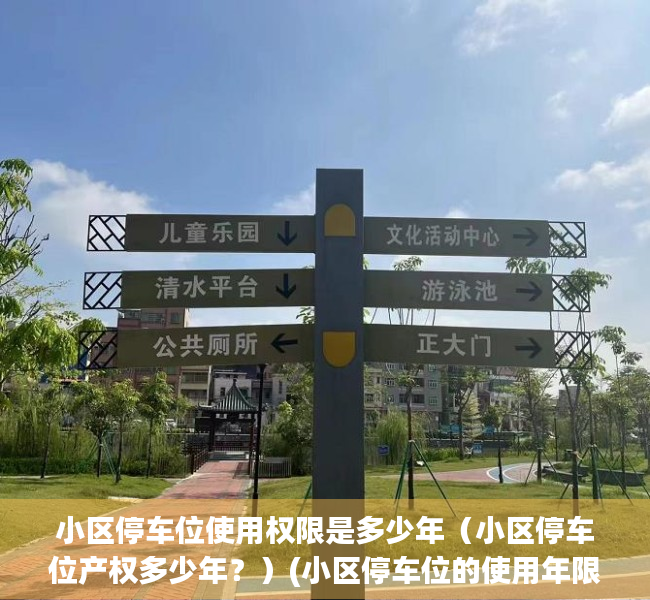 小区停车位使用权限是多少年（小区停车位产权多少年？）(小区停车位的使用年限)