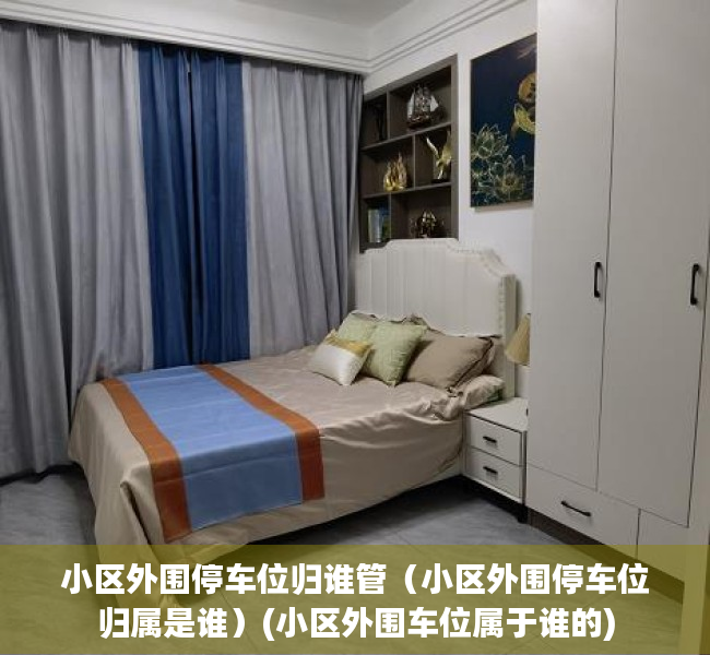 小区外围停车位归谁管（小区外围停车位归属是谁）(小区外围车位属于谁的)