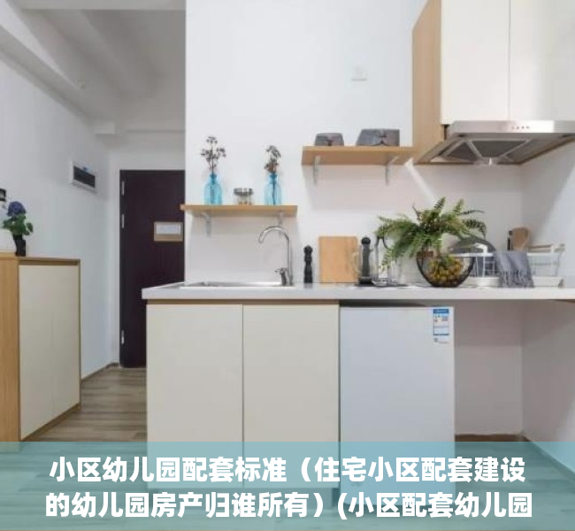 小区幼儿园配套标准（住宅小区配套建设的幼儿园房产归谁所有）(小区配套幼儿园产权属于谁)