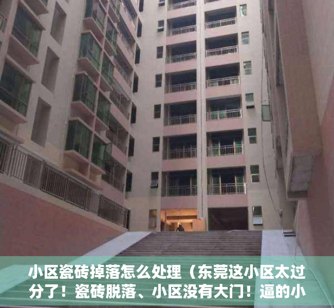 小区瓷砖掉落怎么处理（东莞这小区太过分了！瓷砖脱落、小区没有大门！逼的小区业主有家不敢回！）