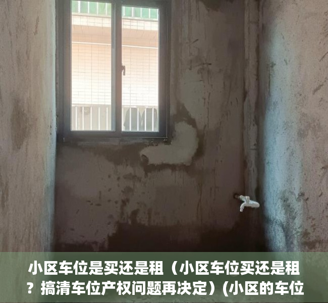 小区车位是买还是租（小区车位买还是租？搞清车位产权问题再决定）(小区的车位是买划算还是租划算)
