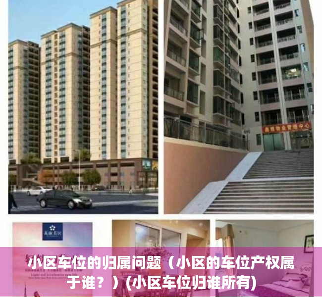 小区车位的归属问题（小区的车位产权属于谁？）(小区车位归谁所有)