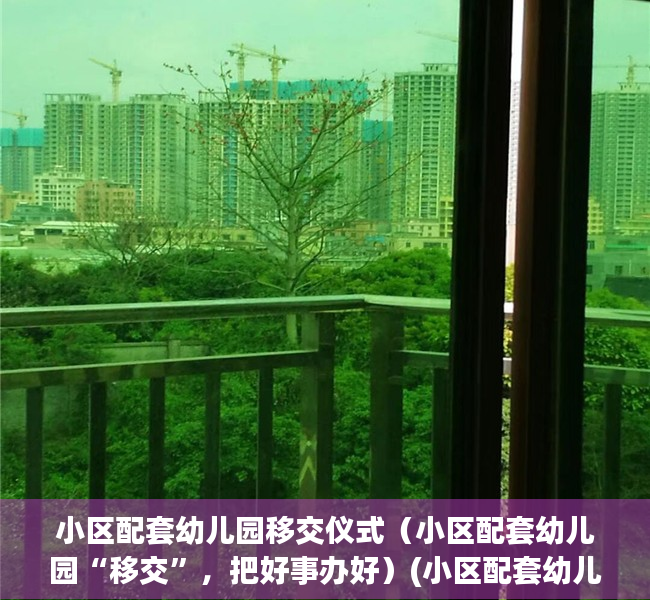 小区配套幼儿园移交仪式（小区配套幼儿园“移交”，把好事办好）(小区配套幼儿园移交标准)