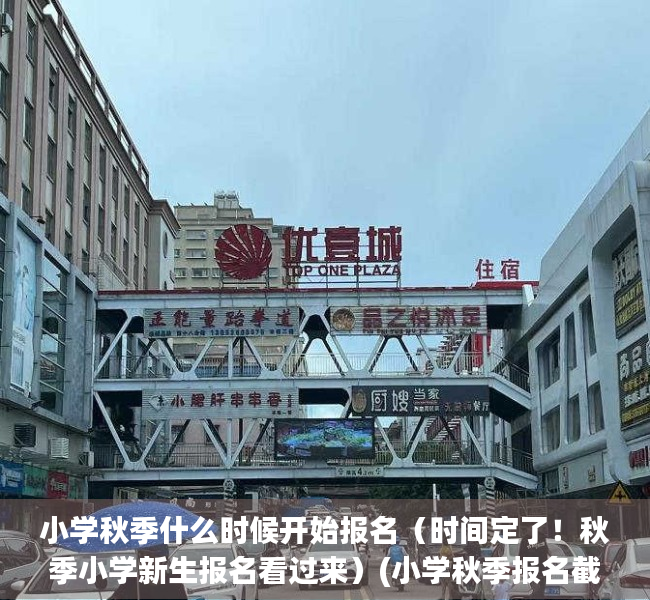 小学秋季什么时候开始报名（时间定了！秋季小学新生报名看过来）(小学秋季报名截止时间)