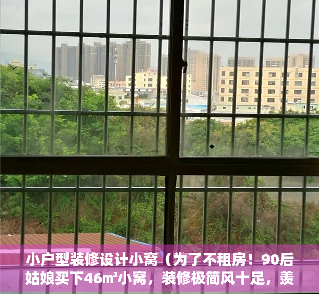 小户型装修设计小窝（为了不租房！90后姑娘买下46㎡小窝，装修极简风十足，羡煞旁人）