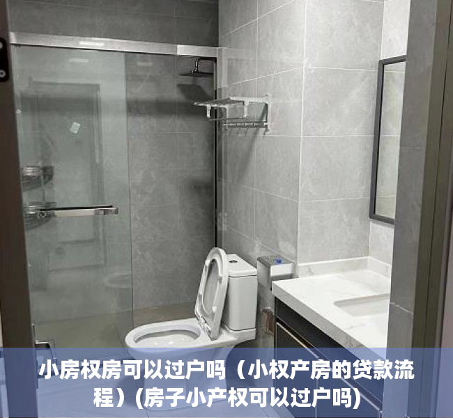 小房权房可以过户吗（小权产房的贷款流程）(房子小产权可以过户吗)