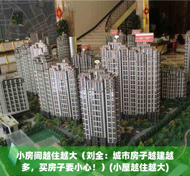 小房间越住越大（刘全：城市房子越建越多，买房子要小心！）(小屋越住越大)