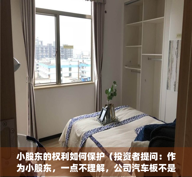 小股东的权利如何保护（投资者提问：作为小股东，一点不理解，公司汽车板不是全流程炼钢，是购买华菱涟）