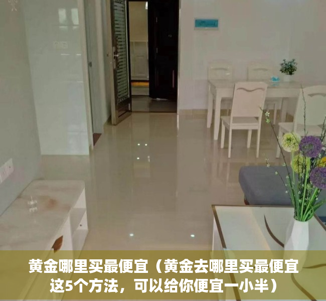 黄金哪里买最便宜（黄金去哪里买最便宜这5个方法，可以给你便宜一小半）