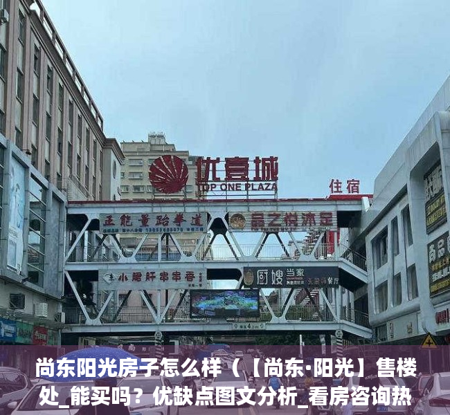 尚东阳光房子怎么样（【尚东·阳光】售楼处_能买吗？优缺点图文分析_看房咨询热线）