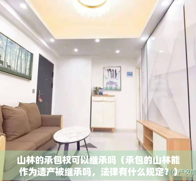 山林的承包权可以继承吗（承包的山林能作为遗产被继承吗，法律有什么规定？）