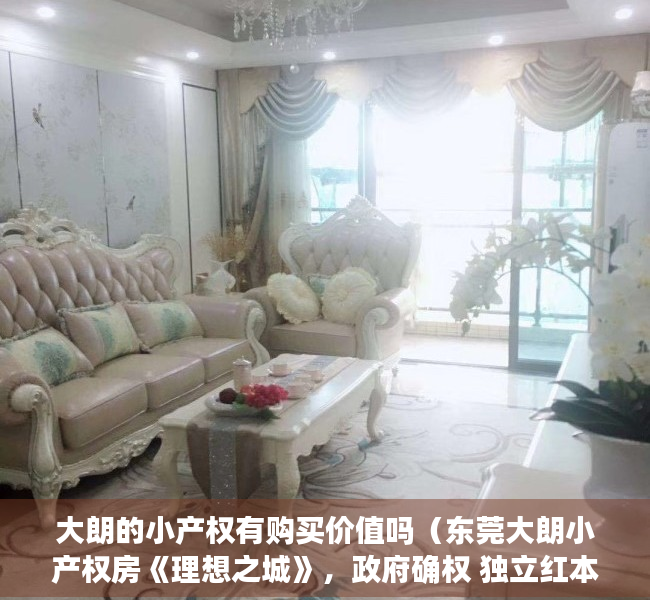 大朗的小产权有购买价值吗（东莞大朗小产权房《理想之城》，政府确权 独立红本，带2000m²露台花园，独家独户车位，通燃气）