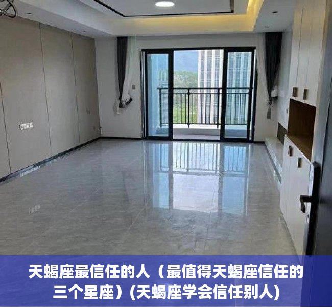 天蝎座最信任的人（最值得天蝎座信任的三个星座）(天蝎座学会信任别人)