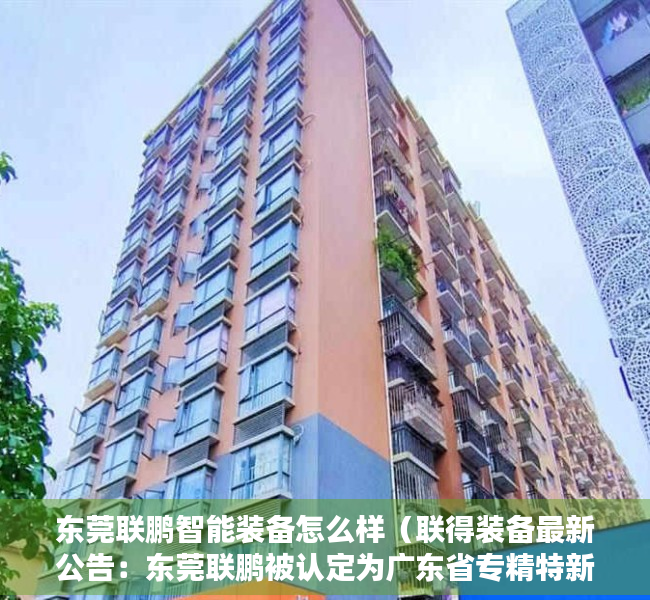 东莞联鹏智能装备怎么样（联得装备最新公告：东莞联鹏被认定为广东省专精特新中小企业）