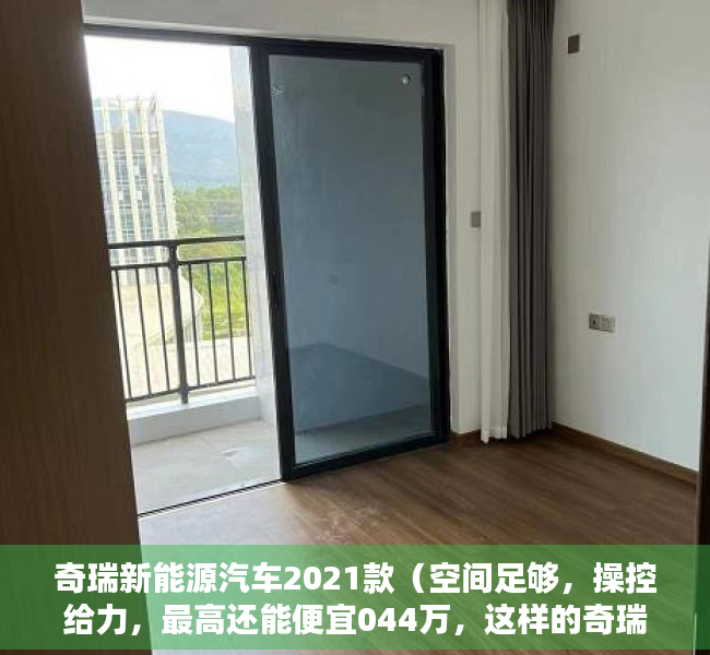 奇瑞新能源汽车2021款（空间足够，操控给力，最高还能便宜044万，这样的奇瑞新能源小蚂蚁不来一沓？）
