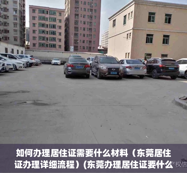 如何办理居住证需要什么材料（东莞居住证办理详细流程）(东莞办理居住证要什么手续)