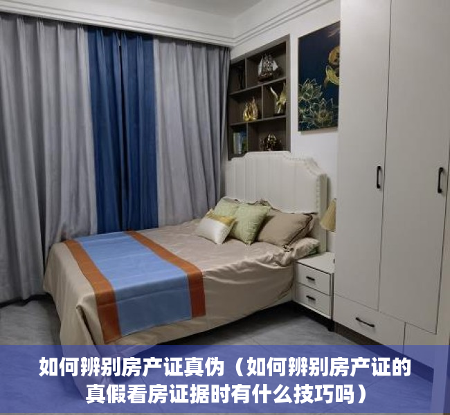 如何辨别房产证真伪（如何辨别房产证的真假看房证据时有什么技巧吗）