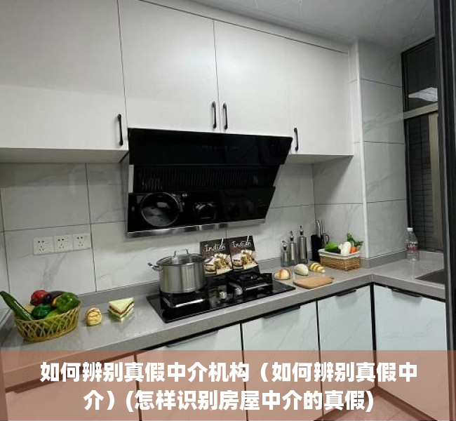 如何辨别真假中介机构（如何辨别真假中介）(怎样识别房屋中介的真假)