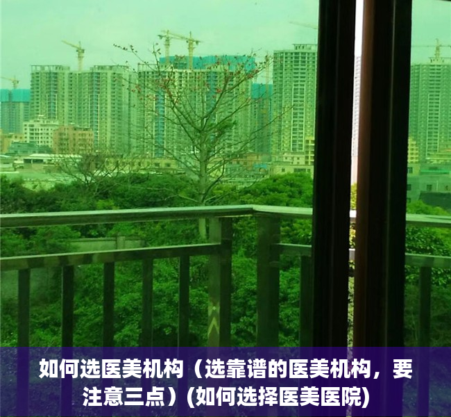 如何选医美机构（选靠谱的医美机构，要注意三点）(如何选择医美医院)