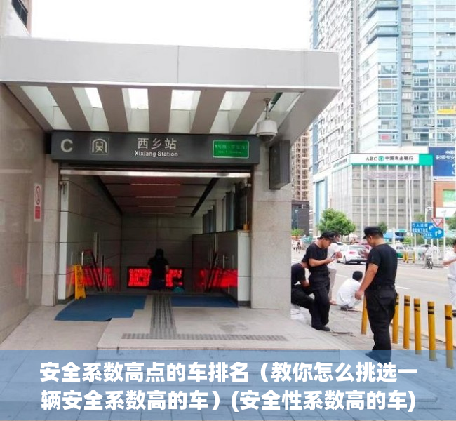 安全系数高点的车排名（教你怎么挑选一辆安全系数高的车）(安全性系数高的车)