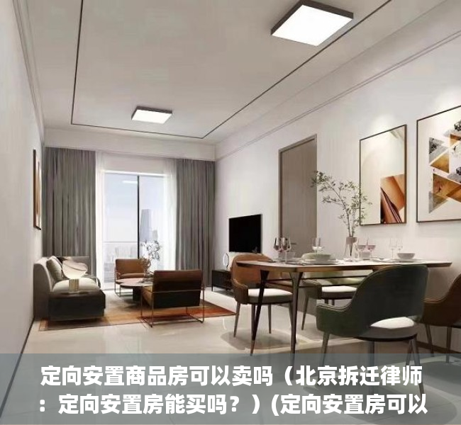定向安置商品房可以卖吗（北京拆迁律师：定向安置房能买吗？）(定向安置房可以交易吗)