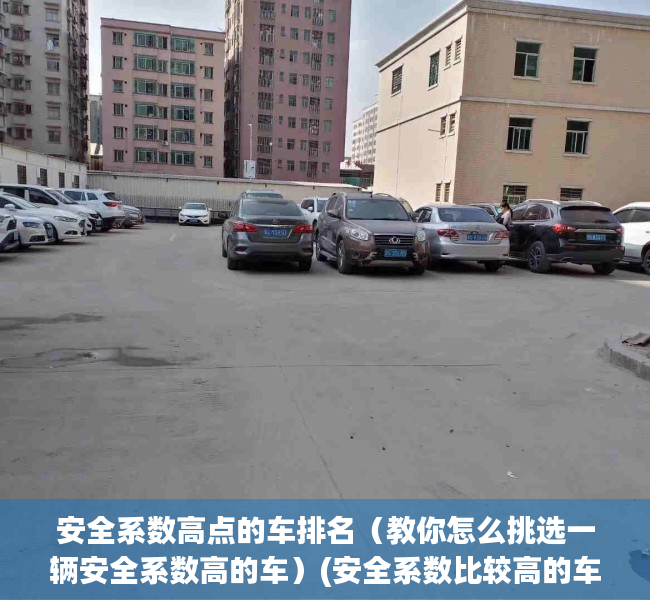 安全系数高点的车排名（教你怎么挑选一辆安全系数高的车）(安全系数比较高的车子有哪些)