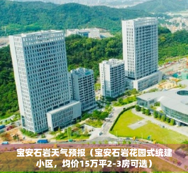 宝安石岩天气预报（宝安石岩花园式统建小区，均价15万平2-3房可选）