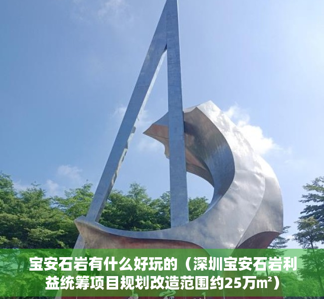 宝安石岩有什么好玩的（深圳宝安石岩利益统筹项目规划改造范围约25万㎡）